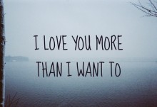 I love you more than i want to.jpg